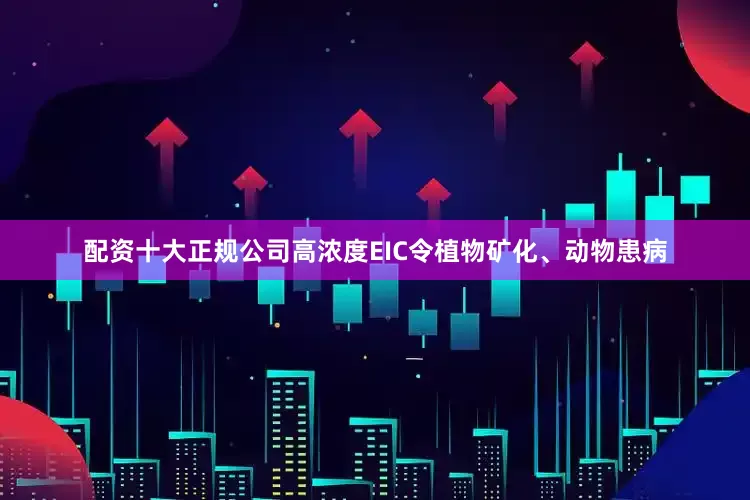 配资十大正规公司高浓度EIC令植物矿化、动物患病