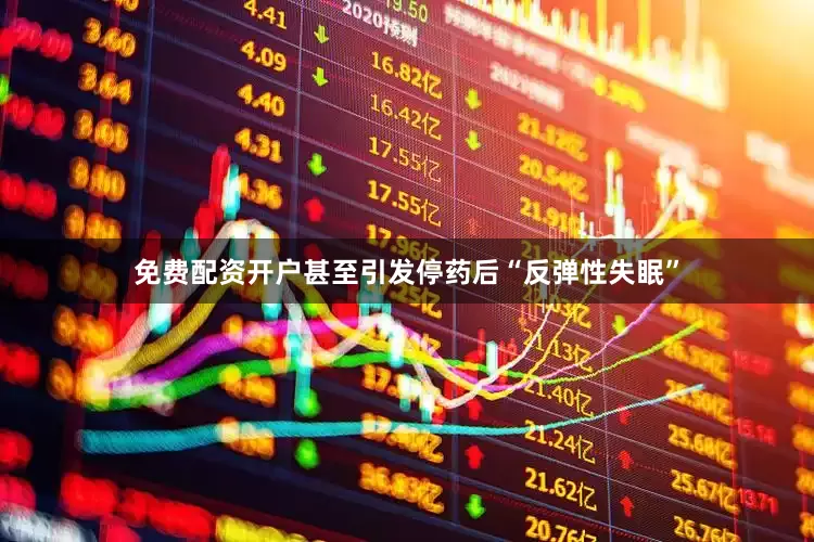 免费配资开户甚至引发停药后“反弹性失眠”