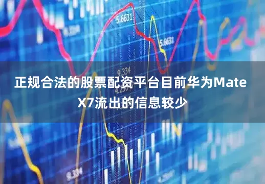 正规合法的股票配资平台目前华为Mate X7流出的信息较少