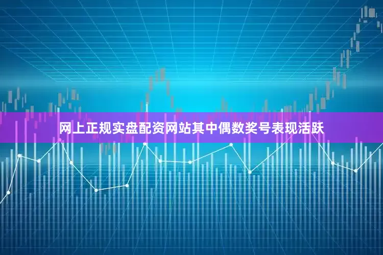 网上正规实盘配资网站其中偶数奖号表现活跃