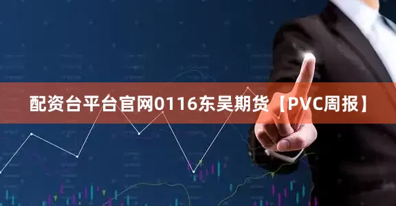 配资台平台官网0116东吴期货【PVC周报】
