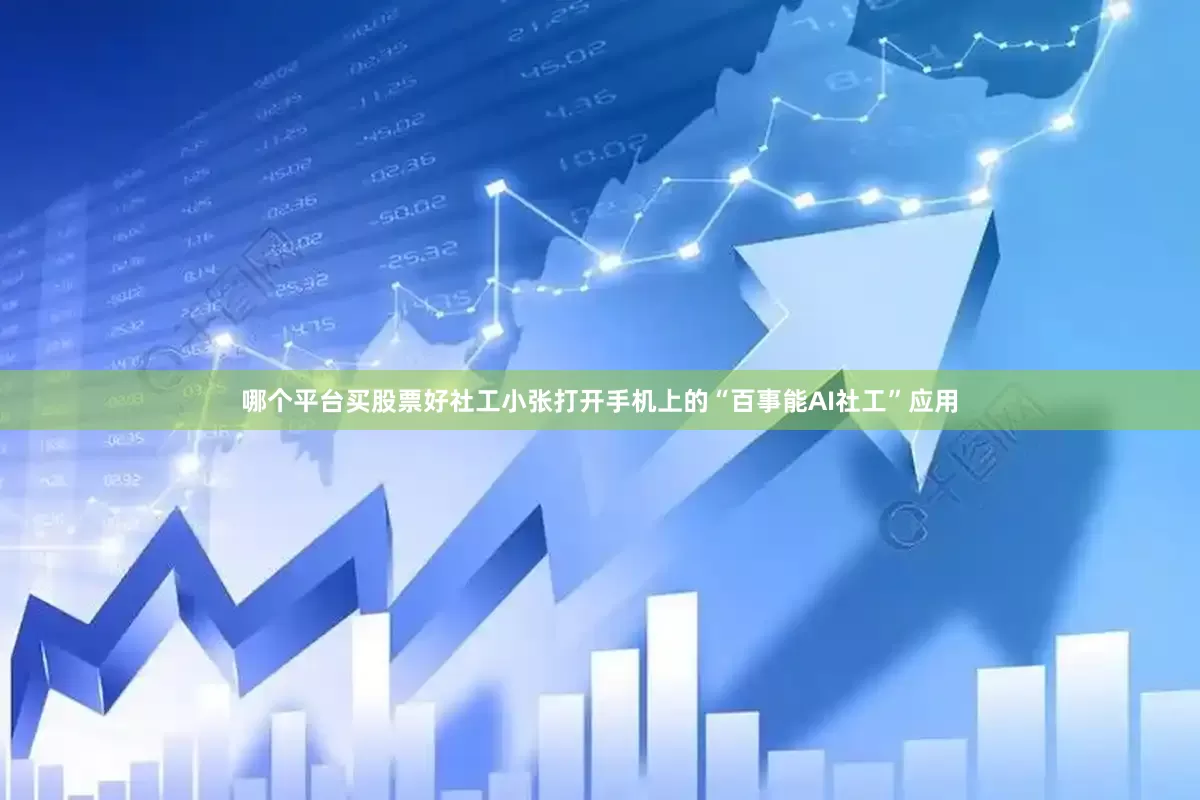 哪个平台买股票好社工小张打开手机上的“百事能AI社工”应用