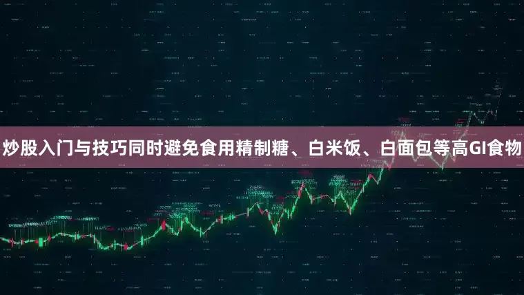 炒股入门与技巧同时避免食用精制糖、白米饭、白面包等高GI食物