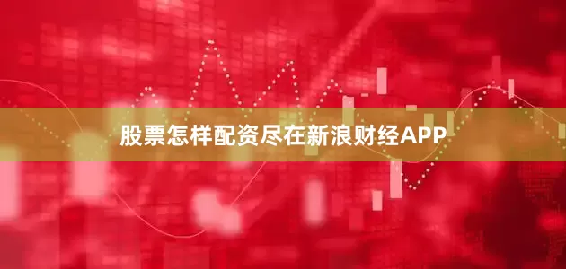股票怎样配资尽在新浪财经APP