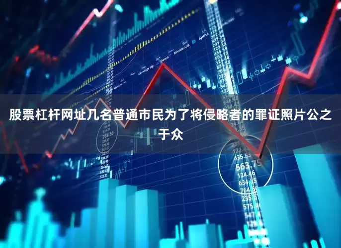 股票杠杆网址几名普通市民为了将侵略者的罪证照片公之于众