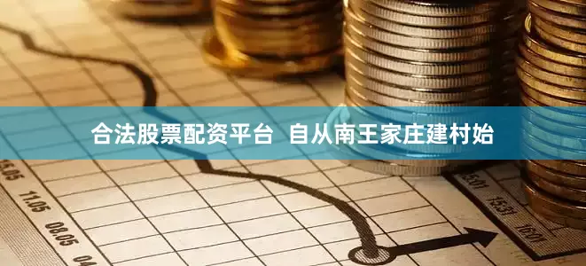 合法股票配资平台  自从南王家庄建村始