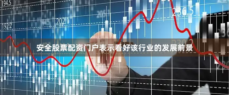 安全股票配资门户表示看好该行业的发展前景