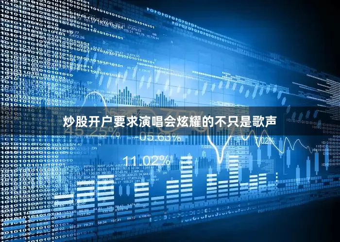 炒股开户要求演唱会炫耀的不只是歌声