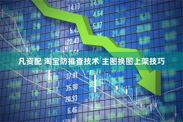 凡资配 淘宝防排查技术 主图换图上架技巧