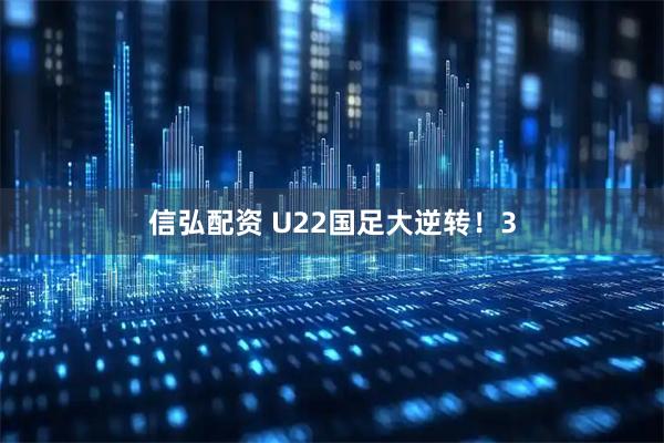 信弘配资 U22国足大逆转！3