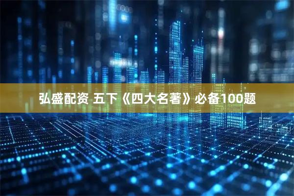 弘盛配资 五下《四大名著》必备100题