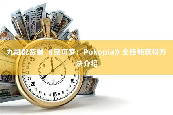 九融配资端 《宝可梦：Pokopia》全技能获得方法介绍