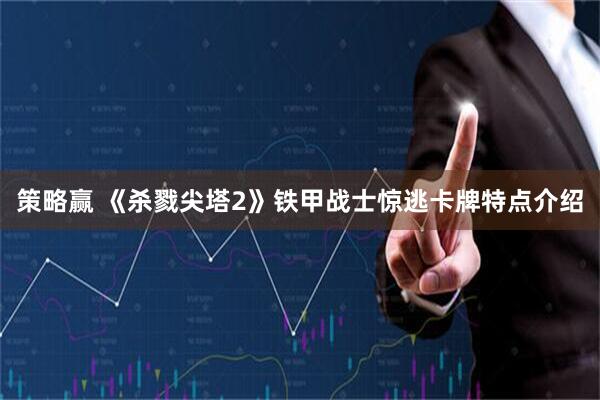 策略赢 《杀戮尖塔2》铁甲战士惊逃卡牌特点介绍