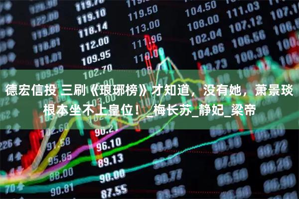 德宏信投 三刷《琅琊榜》才知道,没有她,萧景琰根本坐不上皇位!_梅长苏_静妃_梁帝