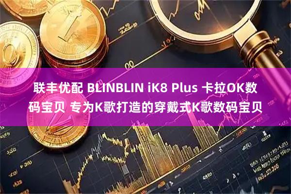 联丰优配 BLINBLIN iK8 Plus 卡拉OK数码宝贝 专为K歌打造的穿戴式K歌数码宝贝