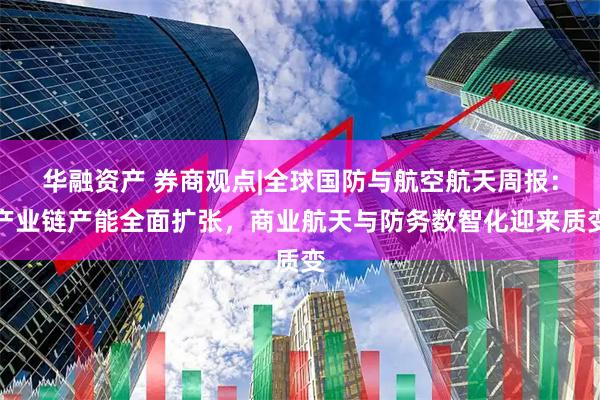 华融资产 券商观点|全球国防与航空航天周报：产业链产能全面扩张，商业航天与防务数智化迎来质变