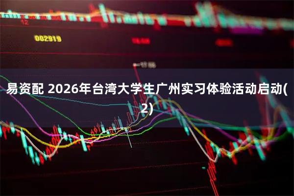 易资配 2026年台湾大学生广州实习体验活动启动(2)