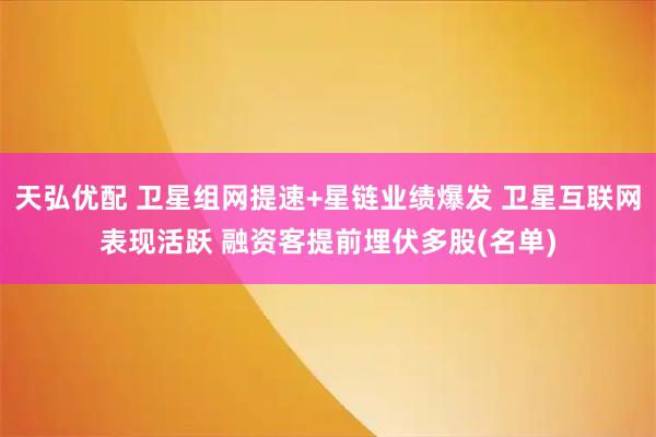 天弘优配 卫星组网提速+星链业绩爆发 卫星互联网表现活跃 融资客提前埋伏多股(名单)