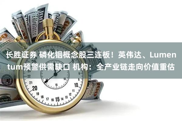 长胜证券 磷化铟概念股三连板！英伟达、Lumentum预警供需缺口 机构：全产业链走向价值重估